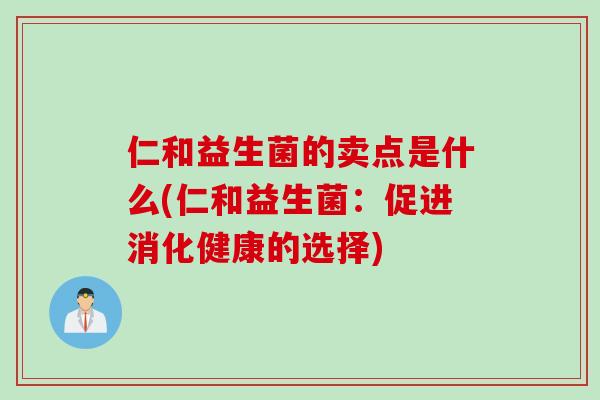 仁和益生菌的卖点是什么(仁和益生菌:促进消化健康的选择) 仁和益生菌的卖点是什么(仁和益生菌:促进消化健康的选择)