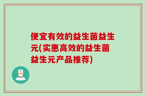 便宜有效的益生菌益生元(实惠高效的益生菌益生元产品推荐)