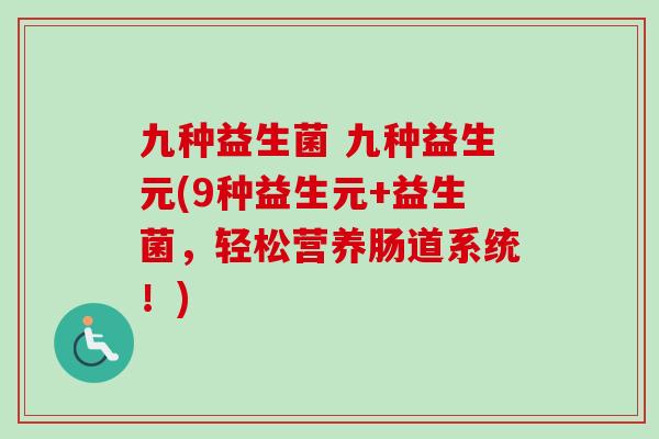 九种益生菌 九种益生元(9种益生元+益生菌，轻松营养肠道系统！)