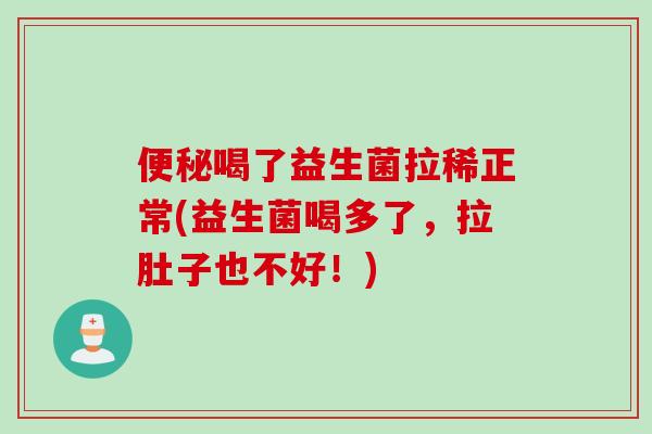 喝了益生菌拉稀正常(益生菌喝多了，拉肚子也不好！)