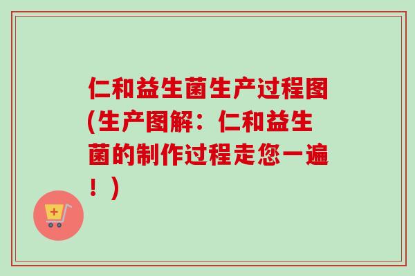 仁和益生菌生产过程图(生产图解:仁和益生菌的制作过程走您一遍!) 仁和益生菌生产过程图(生产图解:仁和益生菌的制作过程走您一遍!)