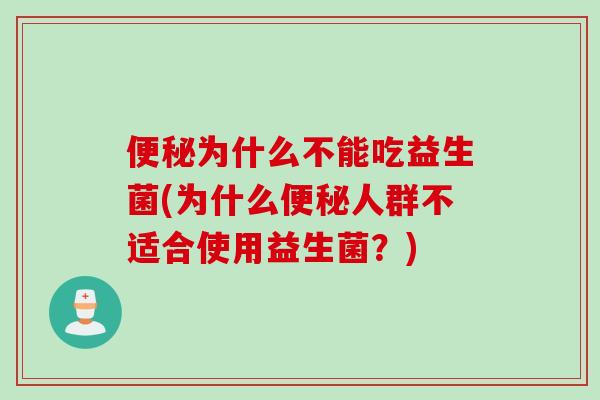 便秘为什么不能吃益生菌(为什么便秘人群不适合使用益生菌？)