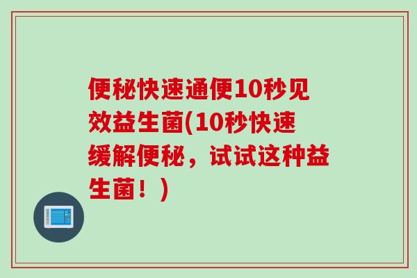 快速通便10秒见效益生菌(10秒快速缓解，试试这种益生菌！)