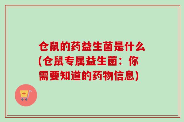 仓鼠的药益生菌是什么(仓鼠专属益生菌：你需要知道的信息)