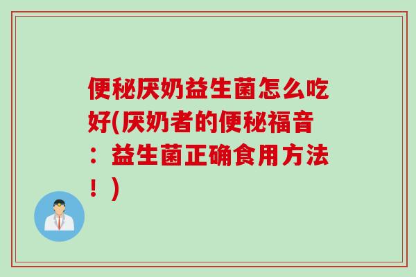 厌奶益生菌怎么吃好(厌奶者的福音：益生菌正确食用方法！)