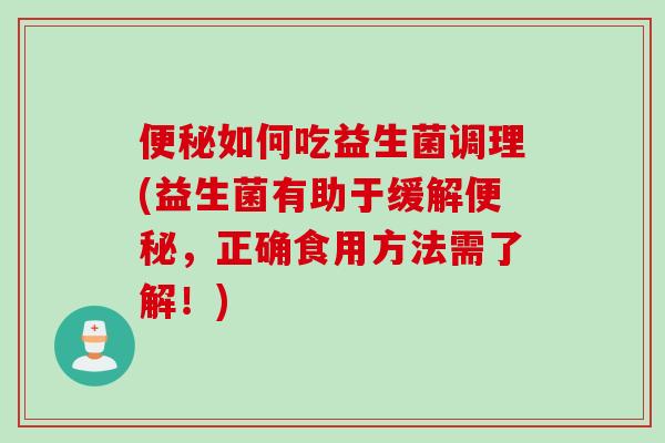 如何吃益生菌调理(益生菌有助于缓解，正确食用方法需了解！)