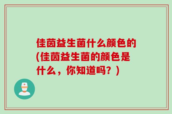 佳茵益生菌什么颜色的(佳茵益生菌的颜色是什么，你知道吗？)