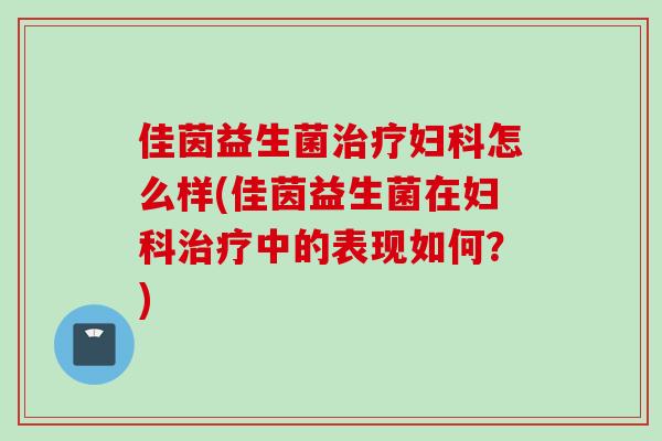 佳茵益生菌怎么样(佳茵益生菌在中的表现如何?) 佳茵益生菌怎么样(佳茵益生菌在中的表现如何?)