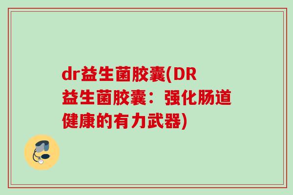 dr益生菌胶囊(DR益生菌胶囊:强化肠道健康的有力武器) dr益生菌胶囊(DR益生菌胶囊:强化肠道健康的有力武器)
