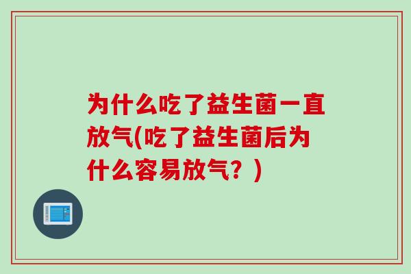 为什么吃了益生菌一直放气(吃了益生菌后为什么容易放气？)