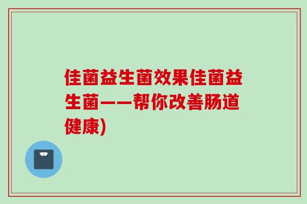 佳菌益生菌效果佳菌益生菌——帮你改善肠道健康)