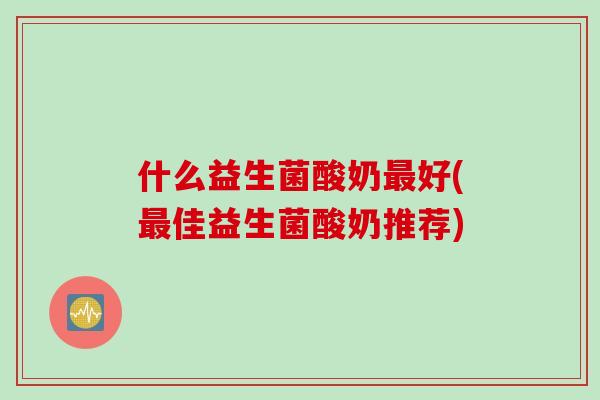 什么益生菌酸奶好(佳益生菌酸奶推荐)