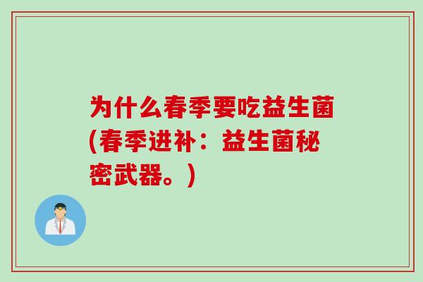为什么春季要吃益生菌(春季进补：益生菌秘密武器。)