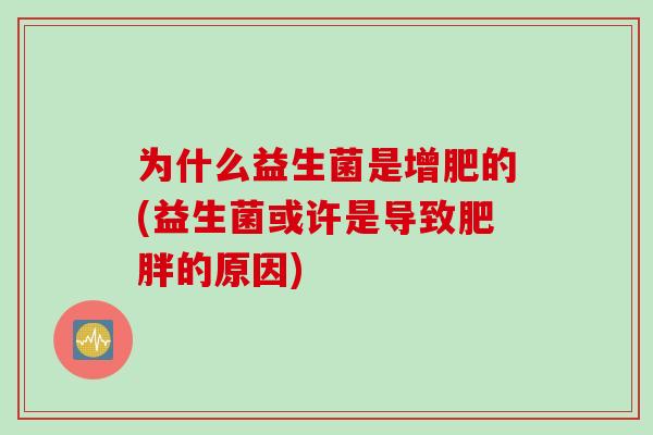 为什么益生菌是增肥的(益生菌或许是导致肥胖的原因)