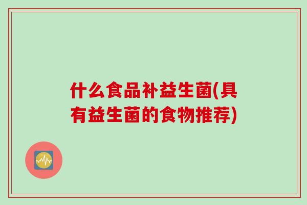 什么食品补益生菌(具有益生菌的食物推荐)