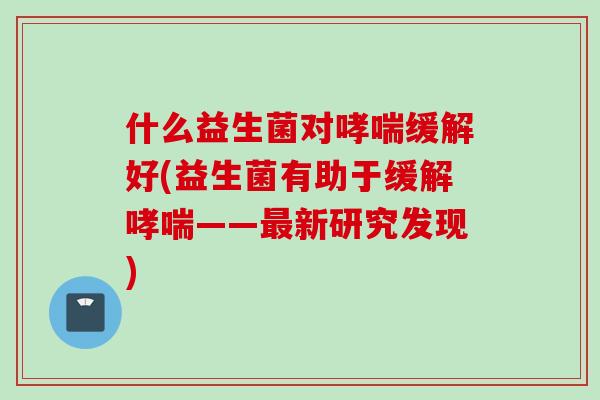 什么益生菌对缓解好(益生菌有助于缓解——新研究发现)