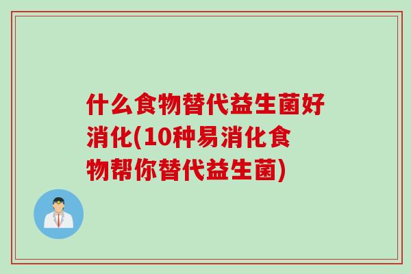 什么食物替代益生菌好消化(10种易消化食物帮你替代益生菌) 什么食物替代益生菌好消化(10种易消化食物帮你替代益生菌)