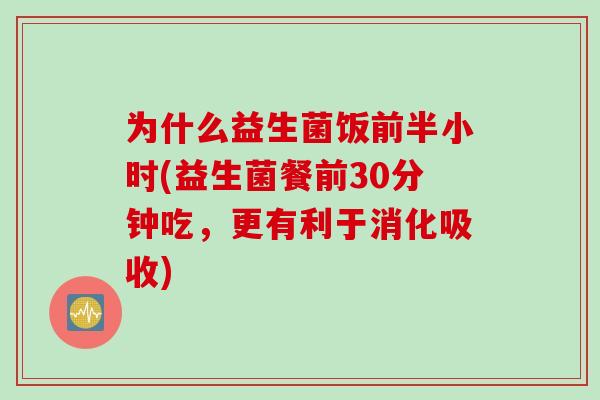 为什么益生菌饭前半小时(益生菌餐前30分钟吃,更有利于消化吸收) 为什么益生菌饭前半小时(益生菌餐前30分钟吃,更有利于消化吸收)
