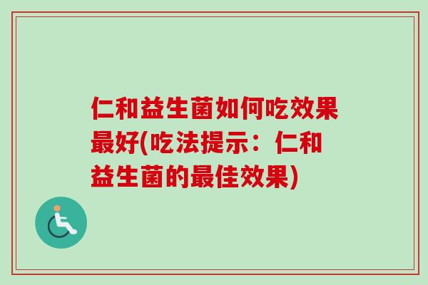 仁和益生菌如何吃效果好(吃法提示：仁和益生菌的佳效果)