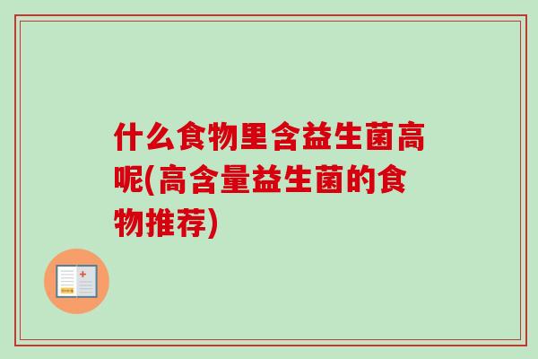 什么食物里含益生菌高呢(高含量益生菌的食物推荐) 什么食物里含益生菌高呢(高含量益生菌的食物推荐)