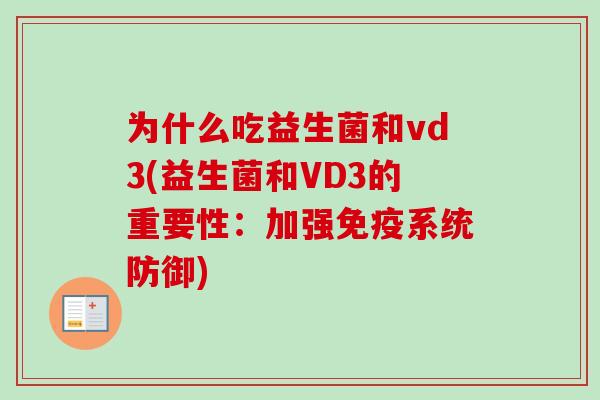 为什么吃益生菌和vd3(益生菌和VD3的重要性:加强系统防御) 为什么吃益生菌和vd3(益生菌和VD3的重要性:加强系统防御)