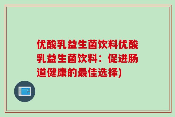 优酸乳益生菌饮料优酸乳益生菌饮料：促进肠道健康的佳选择)