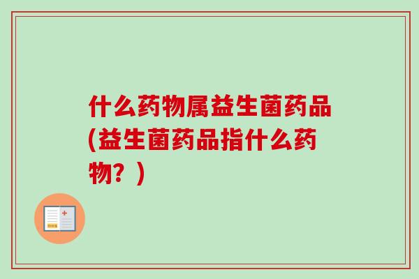 什么属益生菌药品(益生菌药品指什么？)