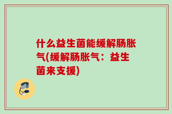 什么益生菌能缓解肠(缓解肠：益生菌来支援)