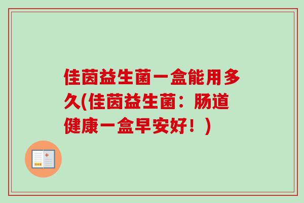 佳茵益生菌一盒能用多久(佳茵益生菌:肠道健康一盒早安好!) 佳茵益生菌一盒能用多久(佳茵益生菌:肠道健康一盒早安好!)