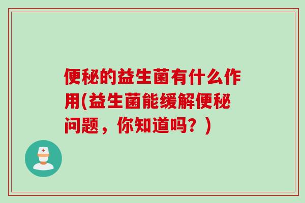 的益生菌有什么作用(益生菌能缓解问题,你知道吗?) 的益生菌有什么作用(益生菌能缓解问题,你知道吗?)