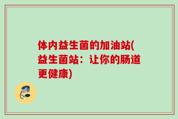 体内益生菌的加油站(益生菌站：让你的肠道更健康)