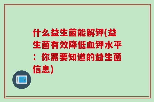 什么益生菌能解钾(益生菌有效降低钾水平：你需要知道的益生菌信息)