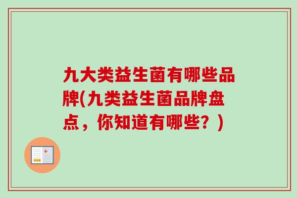 九大类益生菌有哪些品牌(九类益生菌品牌盘点,你知道有哪些?) 九大类益生菌有哪些品牌(九类益生菌品牌盘点,你知道有哪些?)