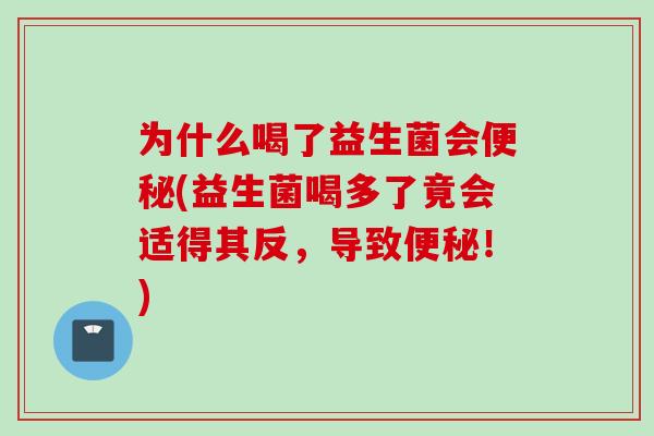 为什么喝了益生菌会(益生菌喝多了竟会适得其反,导致!) 为什么喝了益生菌会(益生菌喝多了竟会适得其反,导致!)