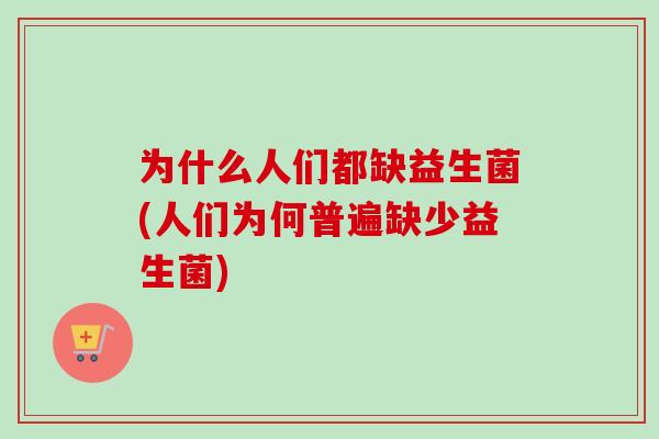 为什么人们都缺益生菌(人们为何普遍缺少益生菌) 为什么人们都缺益生菌(人们为何普遍缺少益生菌)