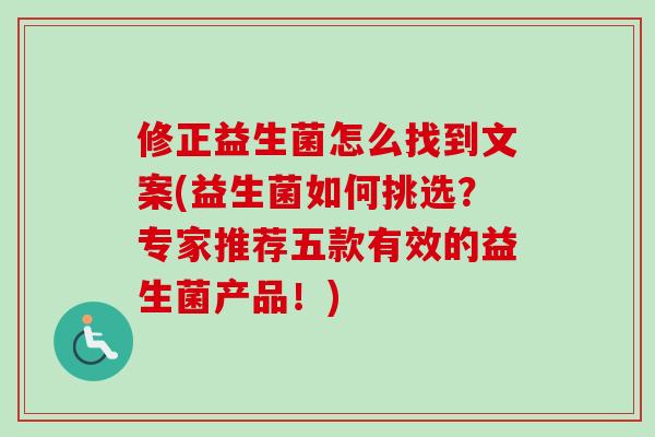 修正益生菌怎么找到文案(益生菌如何挑选？专家推荐五款有效的益生菌产品！)