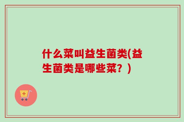 什么菜叫益生菌类(益生菌类是哪些菜？)