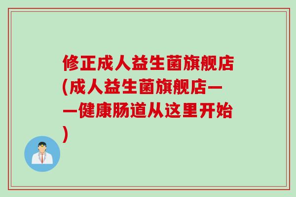 修正成人益生菌旗舰店(成人益生菌旗舰店——健康肠道从这里开始)