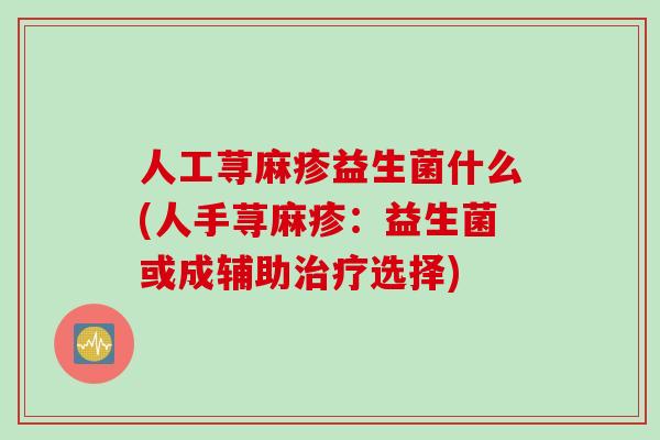 人工荨麻疹益生菌什么(人手荨麻疹:益生菌或成辅助选择) 人工荨麻疹益生菌什么(人手荨麻疹:益生菌或成辅助选择)