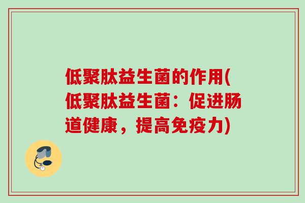 低聚肽益生菌的作用(低聚肽益生菌：促进肠道健康，提高力)
