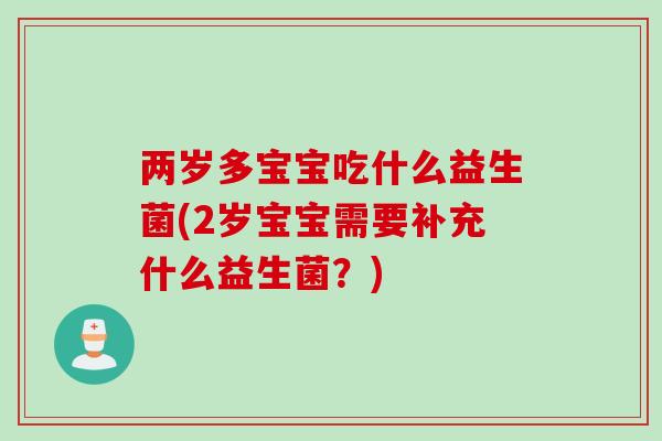 两岁多宝宝吃什么益生菌(2岁宝宝需要补充什么益生菌?) 两岁多宝宝吃什么益生菌(2岁宝宝需要补充什么益生菌?)