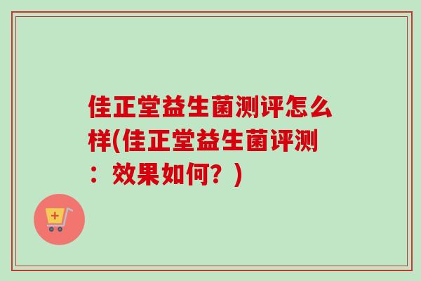 佳正堂益生菌测评怎么样(佳正堂益生菌评测:效果如何?) 佳正堂益生菌测评怎么样(佳正堂益生菌评测:效果如何?)