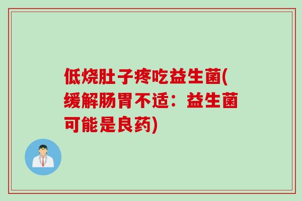 低烧肚子疼吃益生菌(缓解肠胃不适:益生菌可能是良药) 低烧肚子疼吃益生菌(缓解肠胃不适:益生菌可能是良药)