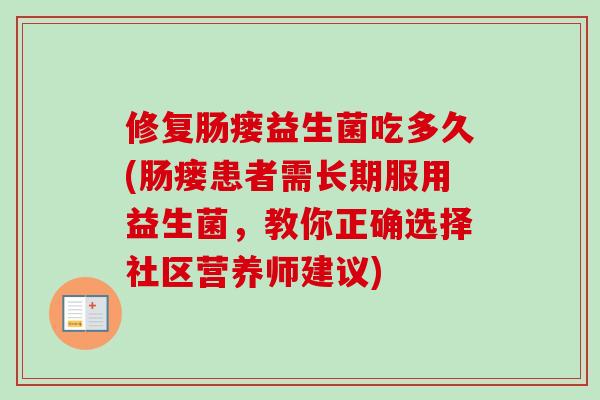 修复肠瘘益生菌吃多久(肠瘘患者需长期服用益生菌,教你正确选择社区营养师建议) 修复肠瘘益生菌吃多久(肠瘘患者需长期服用益生菌,教你正确选择社区营养师建议)