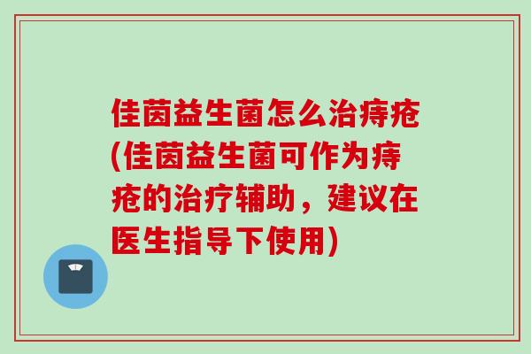 佳茵益生菌怎么痔疮(佳茵益生菌可作为痔疮的辅助，建议在医生指导下使用)