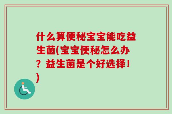 什么算宝宝能吃益生菌(宝宝怎么办?益生菌是个好选择!) 什么算宝宝能吃益生菌(宝宝怎么办?益生菌是个好选择!)
