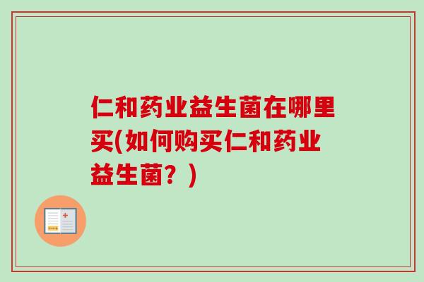 仁和药业益生菌在哪里买(如何购买仁和药业益生菌？)
