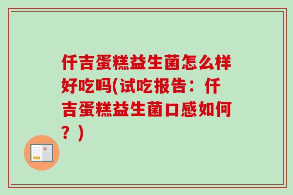 仟吉蛋糕益生菌怎么样好吃吗(试吃报告：仟吉蛋糕益生菌口感如何？)