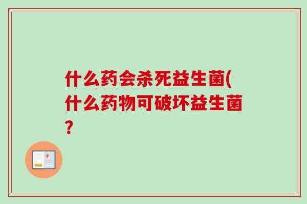 什么药会杀死益生菌(什么药物可破坏益生菌？