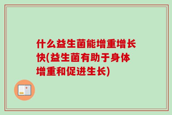 什么益生菌能增重增长快(益生菌有助于身体增重和促进生长)